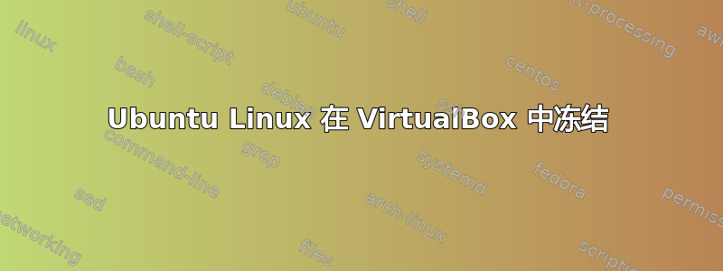 Ubuntu Linux 在 VirtualBox 中冻结