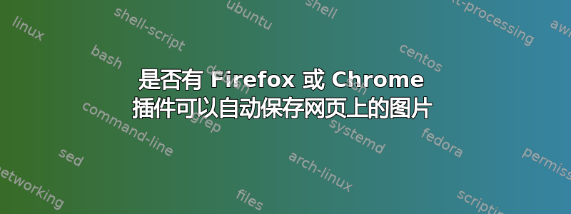 是否有 Firefox 或 Chrome 插件可以自动保存网页上的图片