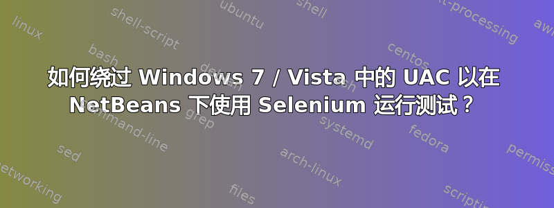 如何绕过 Windows 7 / Vista 中的 UAC 以在 NetBeans 下使用 Selenium 运行测试？