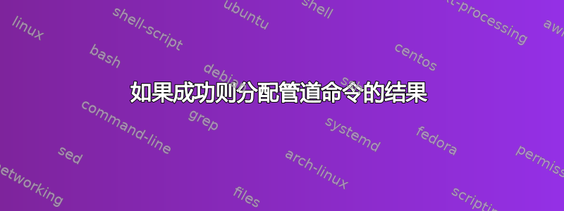 如果成功则分配管道命令的结果