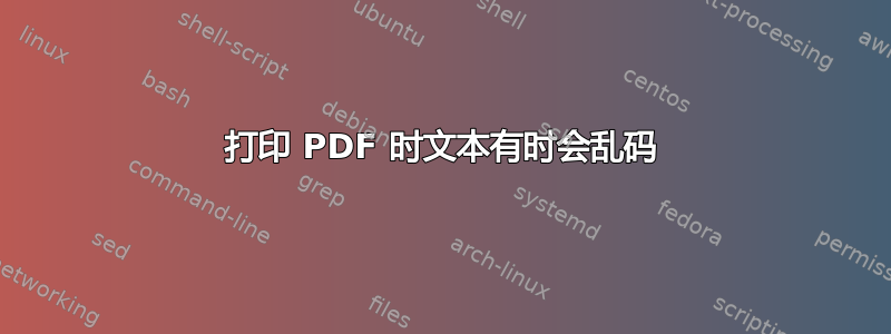 打印 PDF 时文本有时会乱码