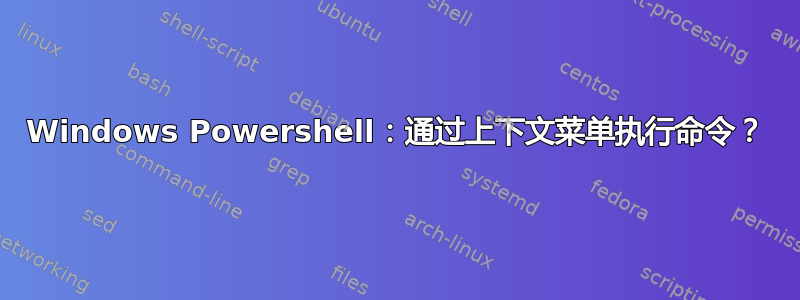 Windows Powershell：通过上下文菜单执行命令？