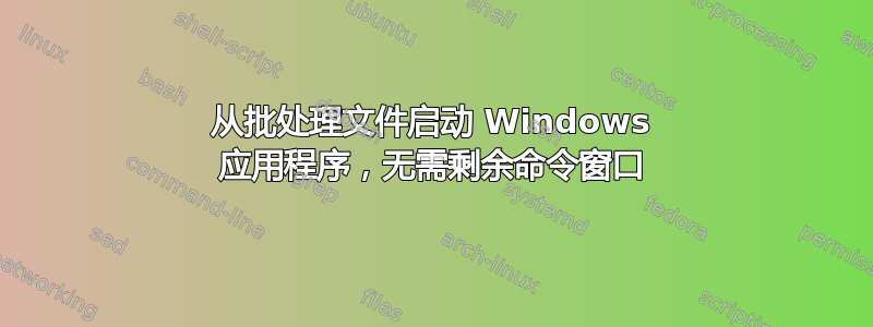 从批处理文件启动 Windows 应用程序，无需剩余命令窗口