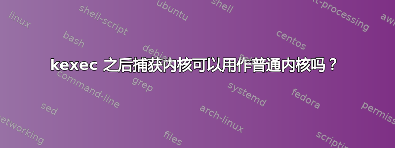 kexec 之后捕获内核可以用作普通内核吗？