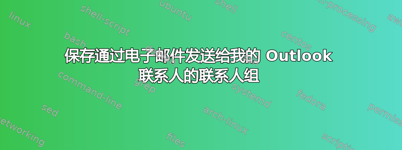 保存通过电子邮件发送给我的 Outlook 联系人的联系人组