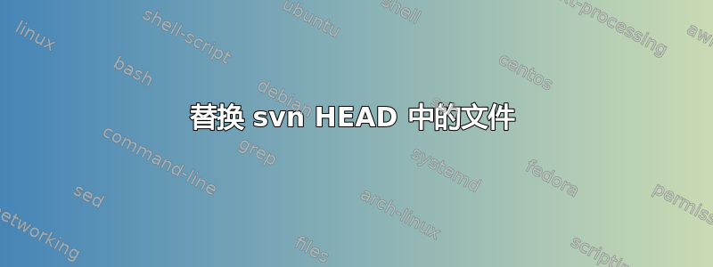 替换 svn HEAD 中的文件