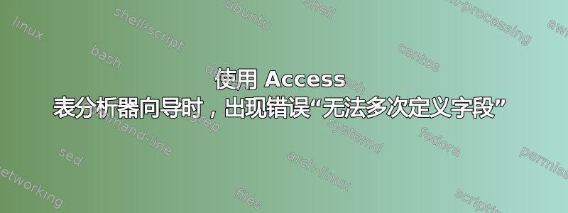 使用 Access 表分析器向导时，出现错误“无法多次定义字段”