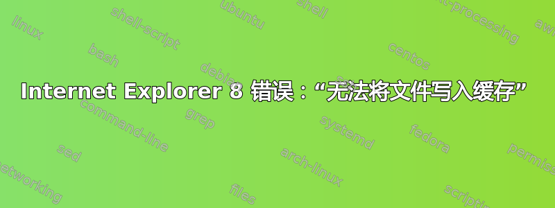 Internet Explorer 8 错误：“无法将文件写入缓存”