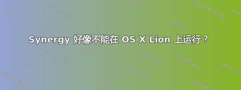 Synergy 好像不能在 OS X Lion 上运行？