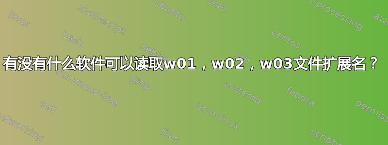 有没有什么软件可以读取w01，w02，w03文件扩展名？