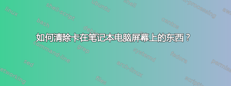 如何清除卡在笔记本电脑屏幕上的东西？