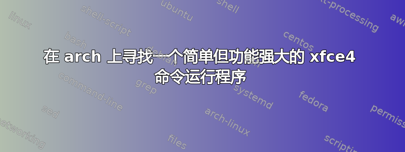 在 arch 上寻找一个简单但功能强大的 xfce4 命令运行程序