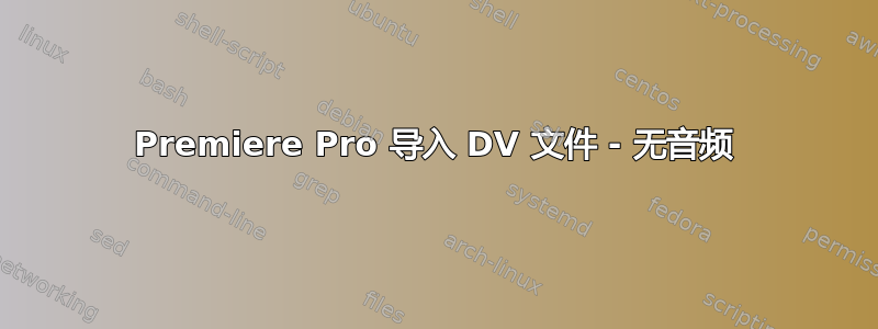 Premiere Pro 导入 DV 文件 - 无音频