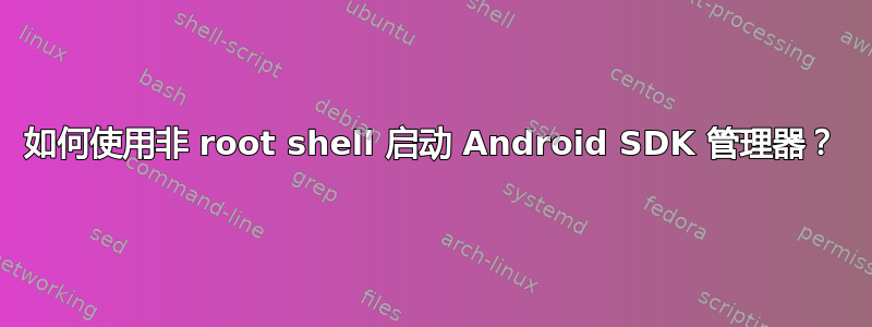 如何使用非 root shell 启动 Android SDK 管理器？