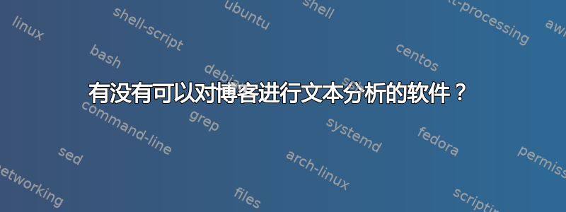 有没有可以对博客进行文本分析的软件？