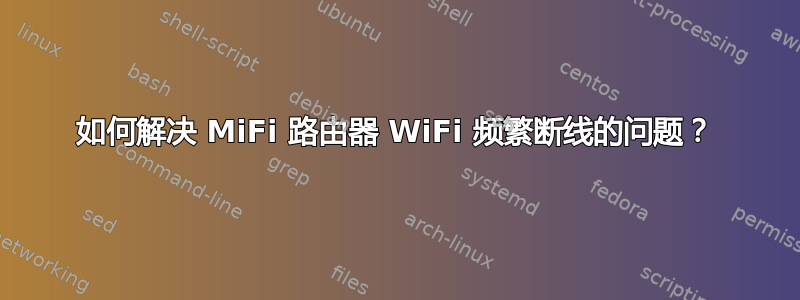 如何解决 MiFi 路由器 WiFi 频繁断线的问题？