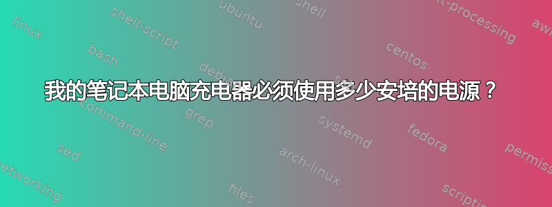 我的笔记本电脑充电器必须使用多少安培的电源？