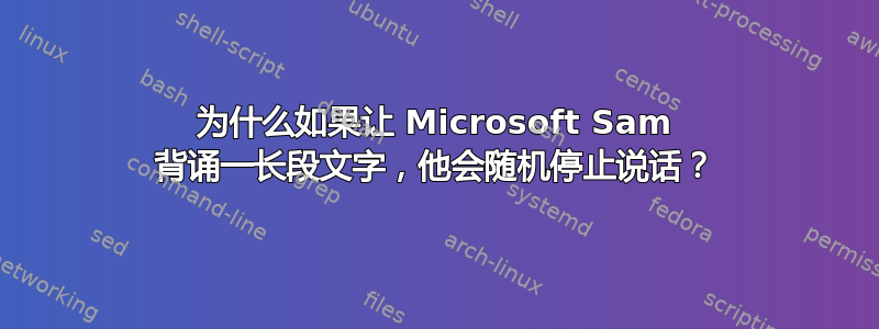 为什么如果让 Microsoft Sam 背诵一长段文字，他会随机停止说话？