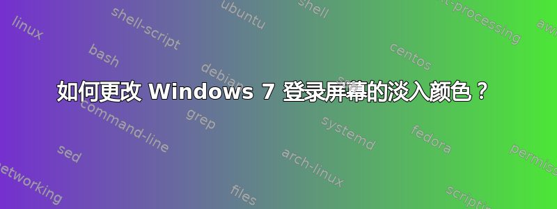 如何更改 Windows 7 登录屏幕的淡入颜色？