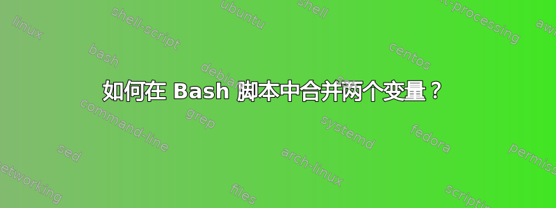 如何在 Bash 脚本中合并两个变量？