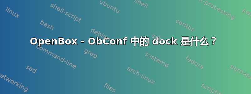 OpenBox - ObConf 中的 dock 是什么？