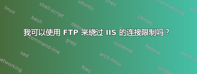 我可以使用 FTP 来绕过 IIS 的连接限制吗？