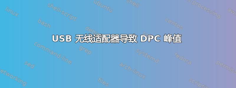 USB 无线适配器导致 DPC 峰值