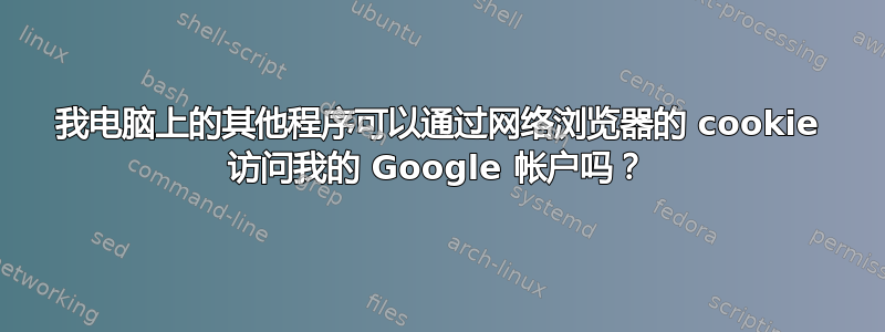 我电脑上的其他程序可以通过网络浏览器的 cookie 访问我的 Google 帐户吗？