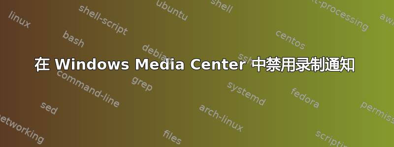 在 Windows Media Center 中禁用录制通知