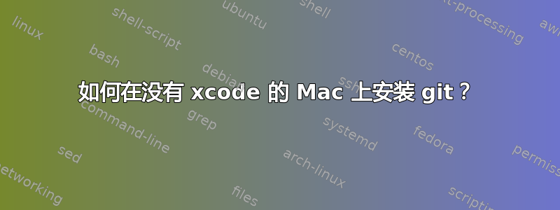 如何在没有 xcode 的 Mac 上安装 git？