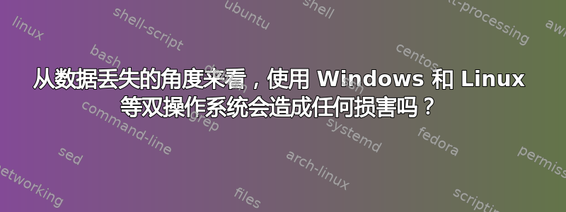 从数据丢失的角度来看，使用 Windows 和 Linux 等双操作系统会造成任何损害吗？