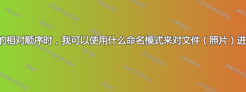 当只知道文件的相对顺序时，我可以使用什么命名模式来对文件（照片）进行顺序命名？