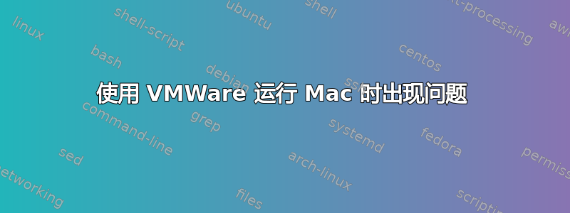 使用 VMWare 运行 Mac 时出现问题