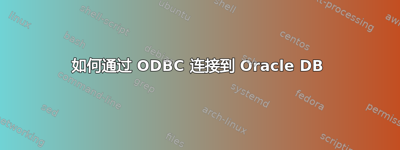 如何通过 ODBC 连接到 Oracle DB