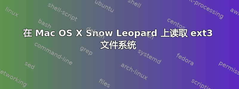 在 Mac OS X Snow Leopard 上读取 ext3 文件系统