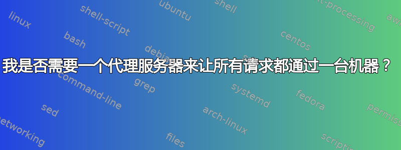 我是否需要一个代理服务器来让所有请求都通过一台机器？