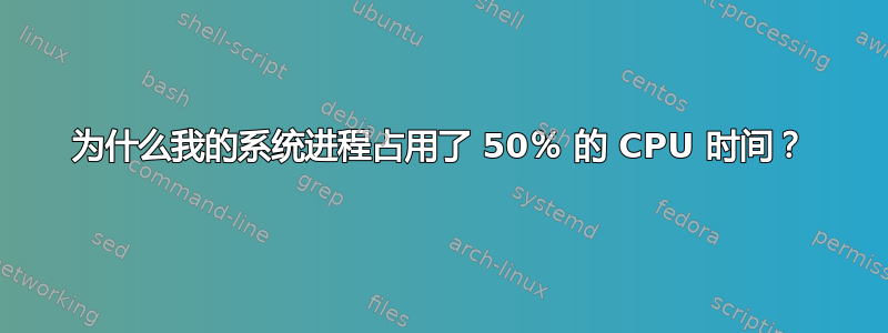 为什么我的系统进程占用了 50％ 的 CPU 时间？