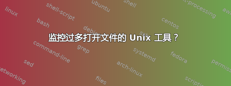 监控过多打开文件的 Unix 工具？