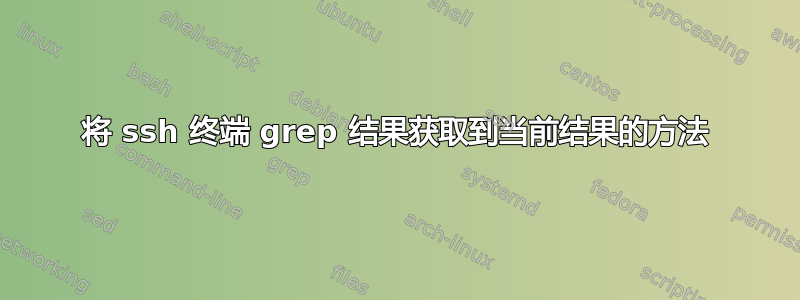 将 ssh 终端 grep 结果获取到当前结果的方法