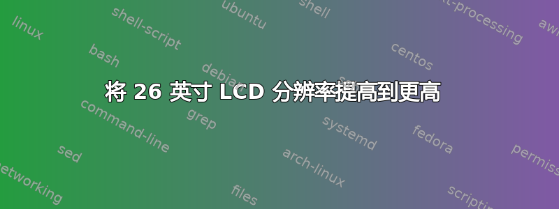 将 26 英寸 LCD 分辨率提高到更高 