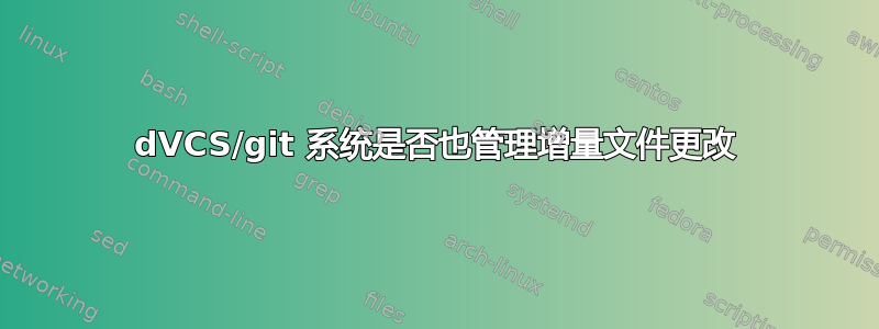 dVCS/git 系统是否也管理增量文件更改