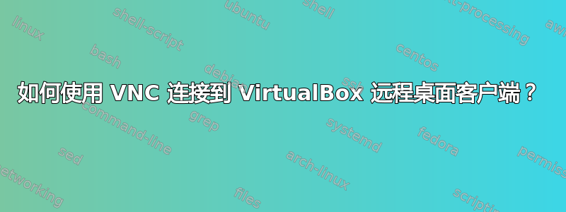 如何使用 VNC 连接到 VirtualBox 远程桌面客户端？