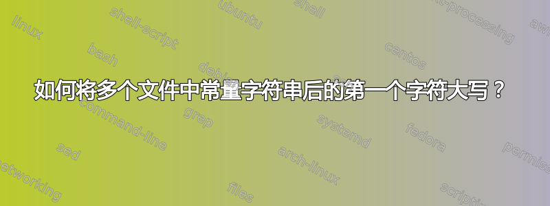 如何将多个文件中常量字符串后的第一个字符大写？