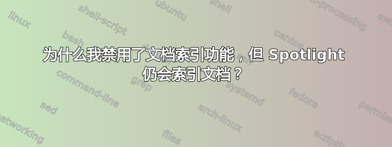 为什么我禁用了文档索引功能，但 Spotlight 仍会索引文档？