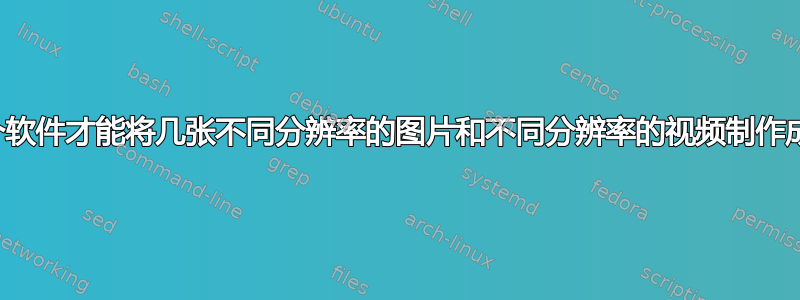 我需要哪个软件才能将几张不同分辨率的图片和不同分辨率的视频制作成一个视频