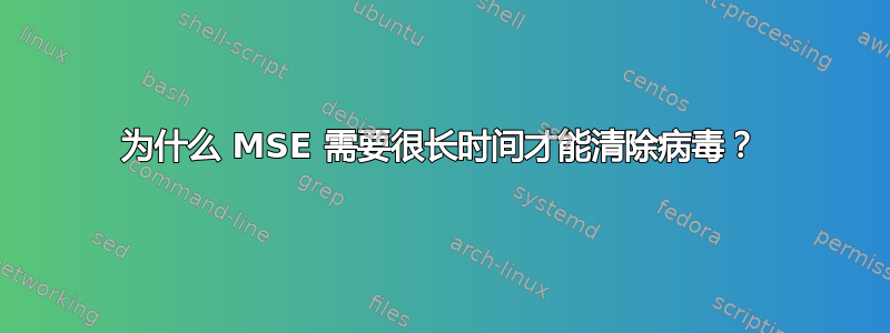 为什么 MSE 需要很长时间才能清除病毒？