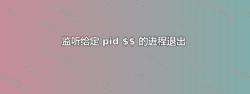 监听给定 pid $$ 的进程退出