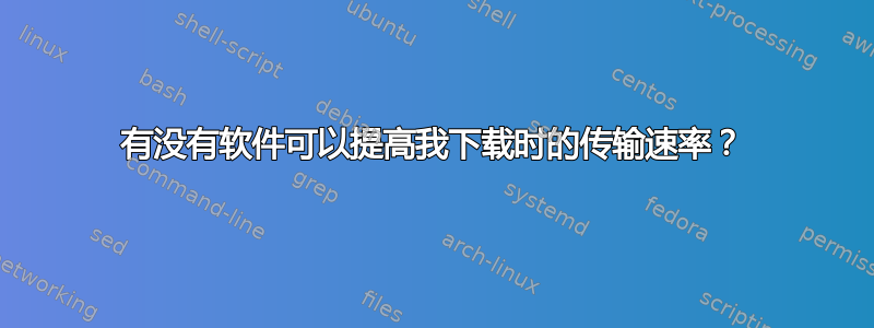 有没有软件可以提高我下载时的传输速率？