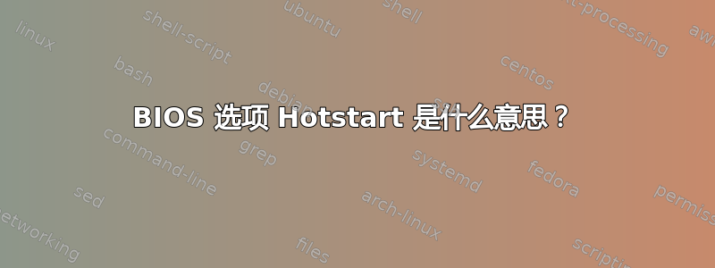 BIOS 选项 Hotstart 是什么意思？