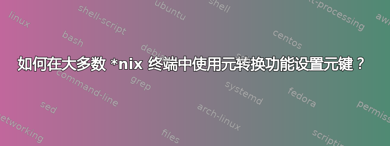 如何在大多数 *nix 终端中使用元转换功能设置元键？